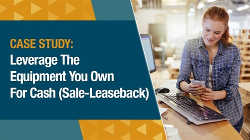 [CASE STUDY] Leverage The Equipment You Own For Cash (Sale leaseback)