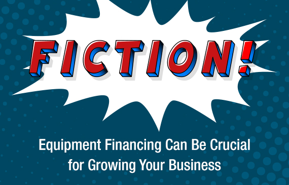 Fiction! Equipment financing can be crucial for growing your business.