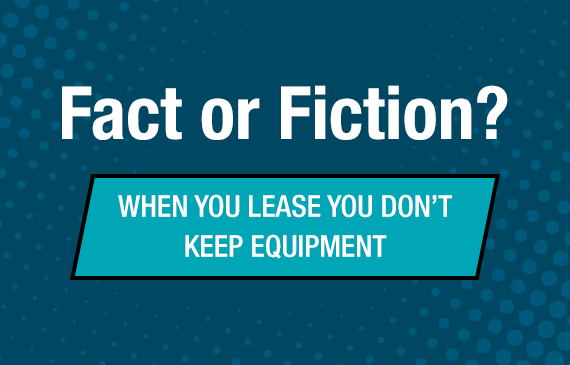 Fact or fiction? When you lease you don't keep equipment